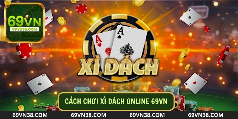 Tìm hiểu Cách chơi xì dách nhanh chóng tại 69vn link